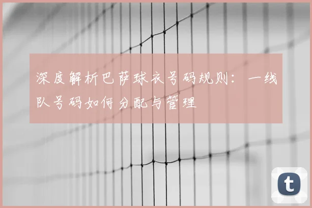 深度解析巴萨球衣号码规则：一线队号码如何分配与管理