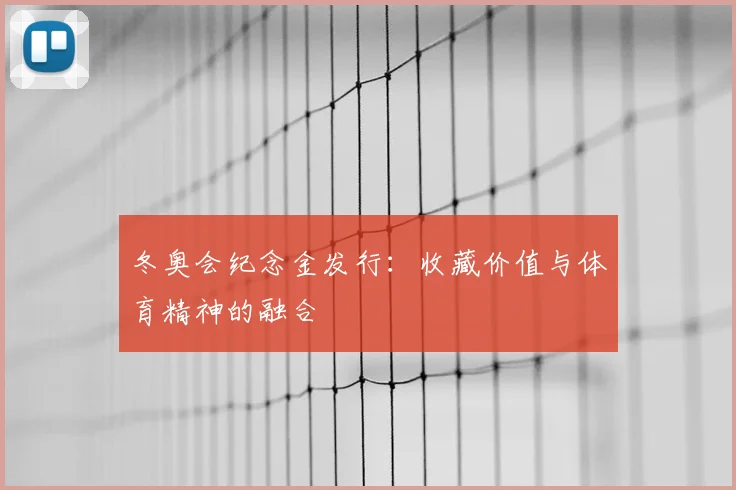 冬奥会纪念金发行：收藏价值与体育精神的融合