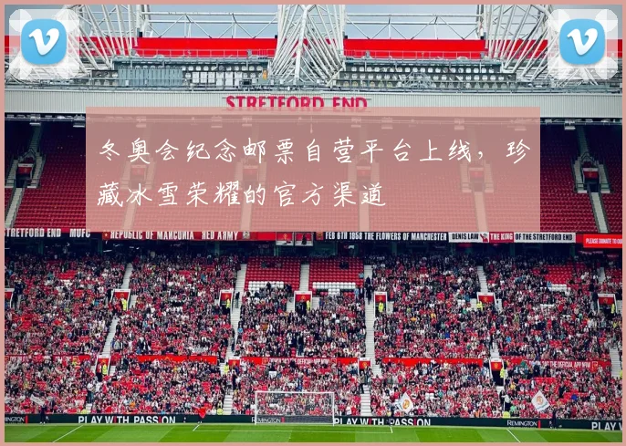 冬奥会纪念邮票自营平台上线，珍藏冰雪荣耀的官方渠道