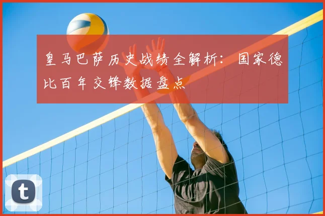 皇马巴萨历史战绩全解析：国家德比百年交锋数据盘点